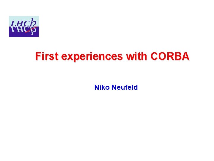 First experiences with CORBA Niko Neufeld 