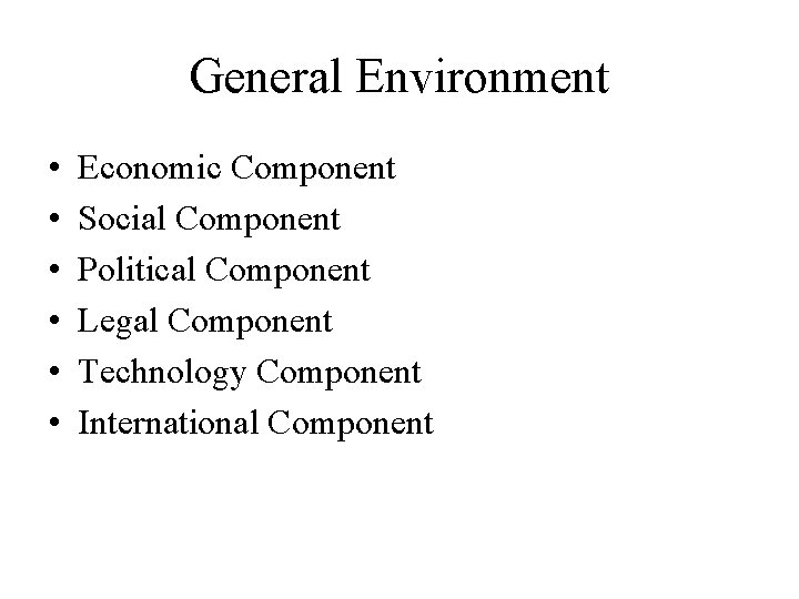 General Environment • • • Economic Component Social Component Political Component Legal Component Technology
