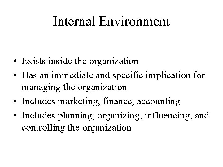 Internal Environment • Exists inside the organization • Has an immediate and specific implication