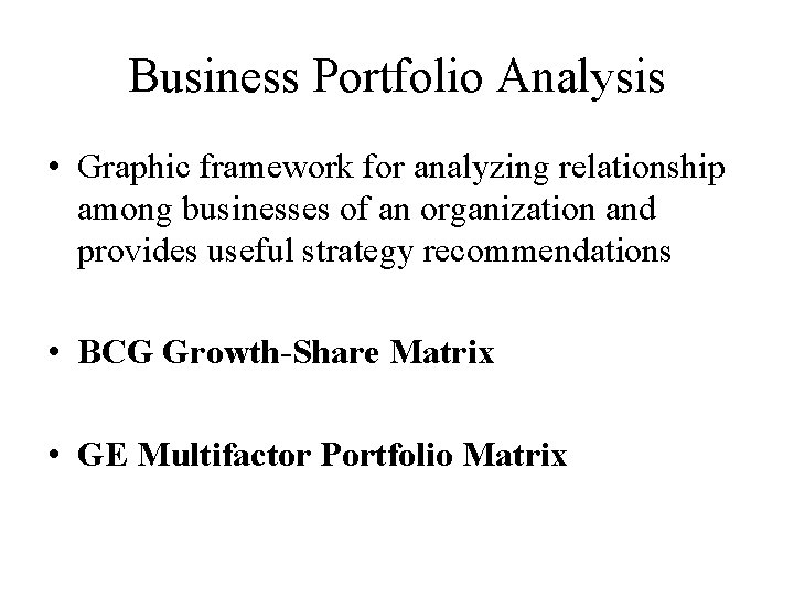 Business Portfolio Analysis • Graphic framework for analyzing relationship among businesses of an organization