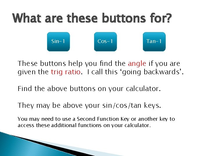 What are these buttons for? Sin-1 Cos-1 Tan-1 These buttons help you find the