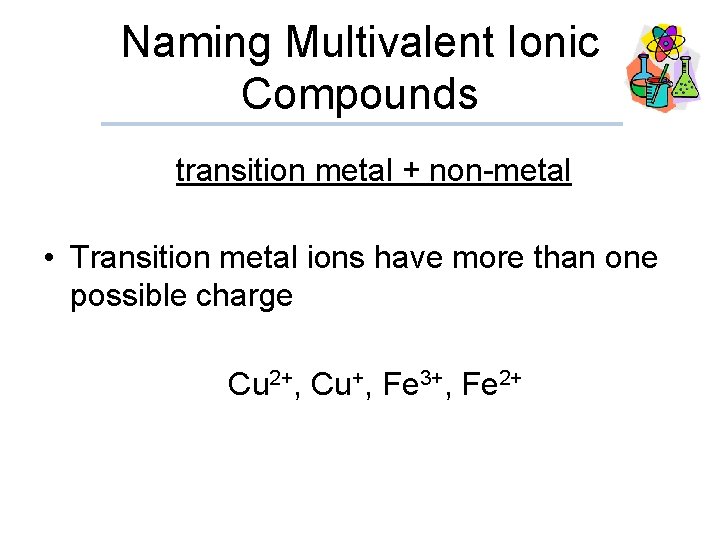 Naming Multivalent Ionic Compounds transition metal + non-metal • Transition metal ions have more