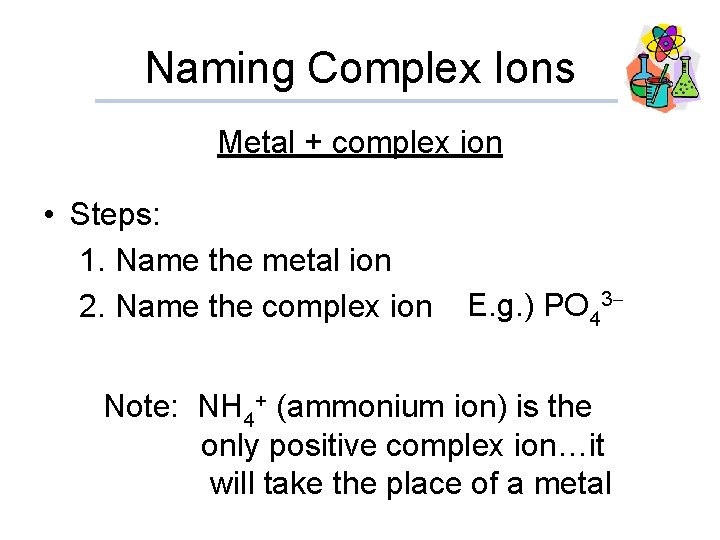 Naming Complex Ions Metal + complex ion • Steps: 1. Name the metal ion