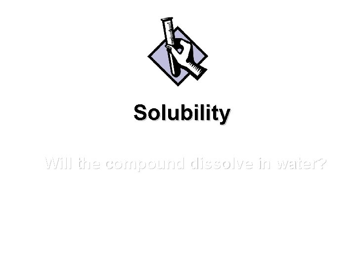 Solubility Will the compound dissolve in water? 