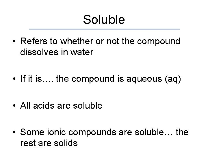 Soluble • Refers to whether or not the compound dissolves in water • If