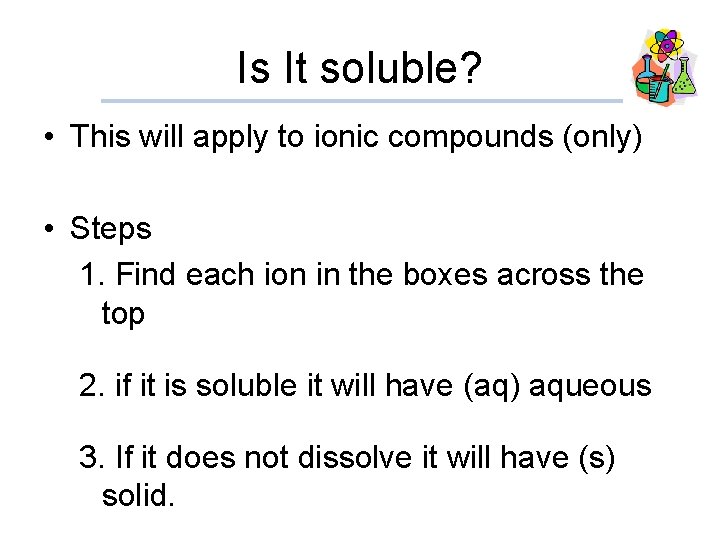 Is It soluble? • This will apply to ionic compounds (only) • Steps 1.