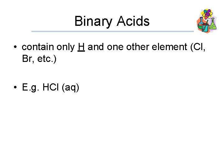 Binary Acids • contain only H and one other element (Cl, Br, etc. )