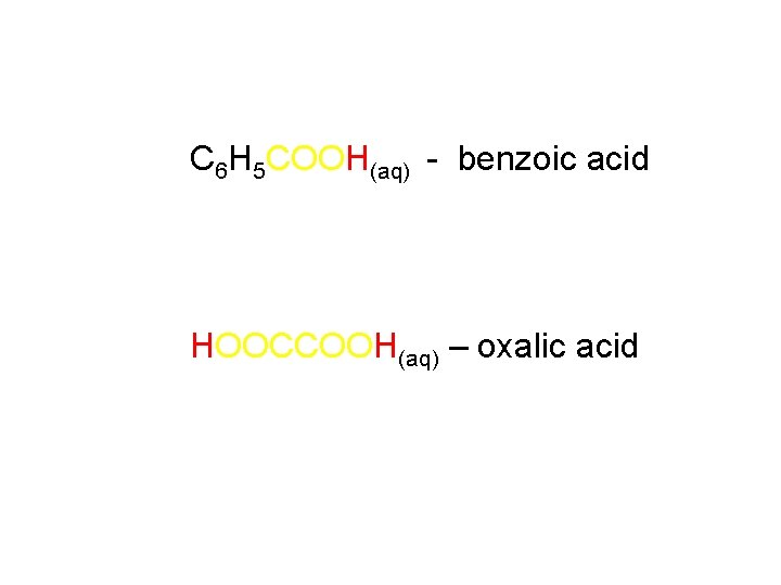 C 6 H 5 COOH(aq) - benzoic acid HOOCCOOH(aq) – oxalic acid 