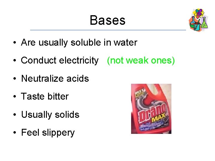 Bases • Are usually soluble in water • Conduct electricity (not weak ones) •