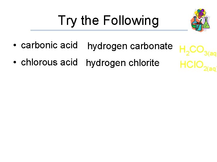 Try the Following • carbonic acid hydrogen carbonate H CO 2 3(aq) • chlorous