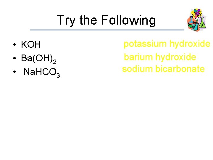 Try the Following • KOH • Ba(OH)2 • Na. HCO 3 potassium hydroxide barium