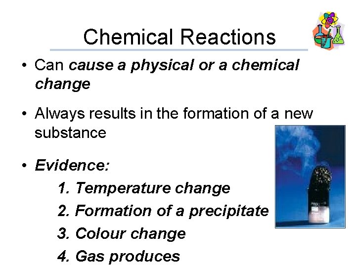 Chemical Reactions • Can cause a physical or a chemical change • Always results
