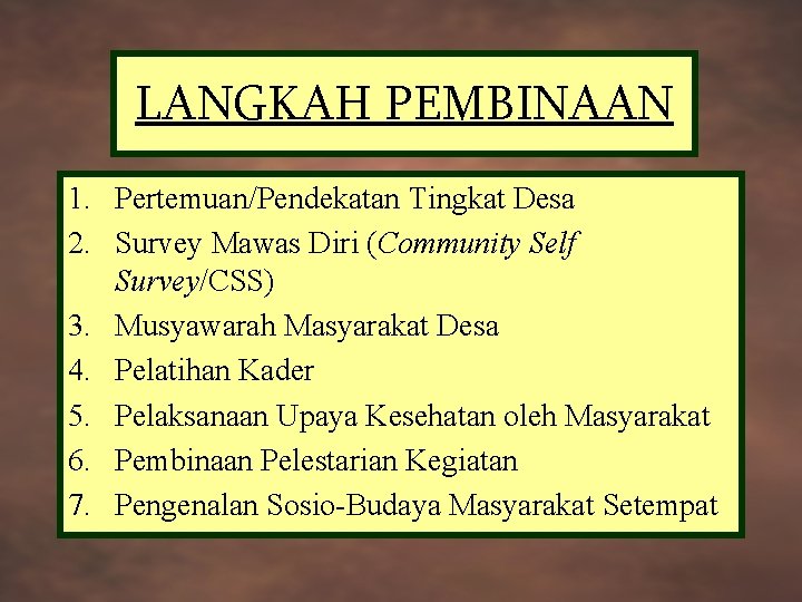 LANGKAH PEMBINAAN 1. Pertemuan/Pendekatan Tingkat Desa 2. Survey Mawas Diri (Community Self Survey/CSS) 3.