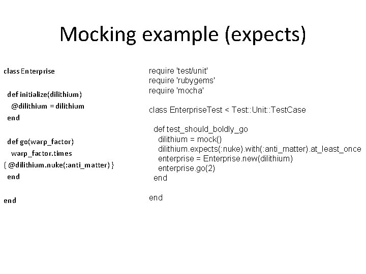 Mocking example (expects) class Enterprise def initialize(dilithium) @dilithium = dilithium end def go(warp_factor) warp_factor.
