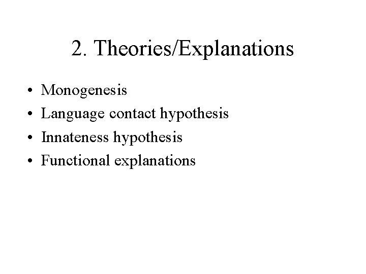 2. Theories/Explanations • • Monogenesis Language contact hypothesis Innateness hypothesis Functional explanations 