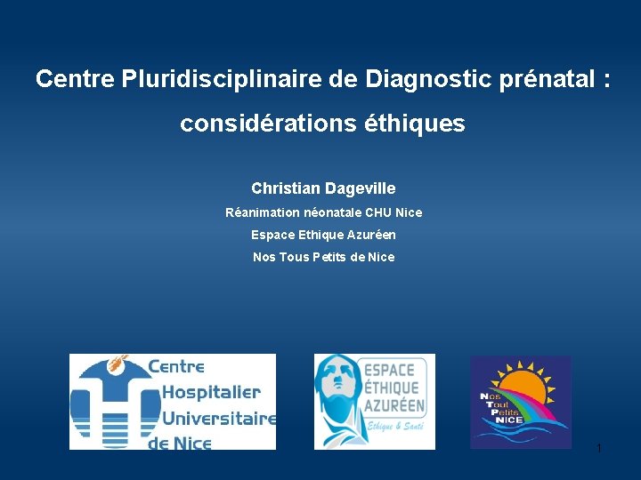 Centre Pluridisciplinaire de Diagnostic prénatal : considérations éthiques Christian Dageville Réanimation néonatale CHU Nice