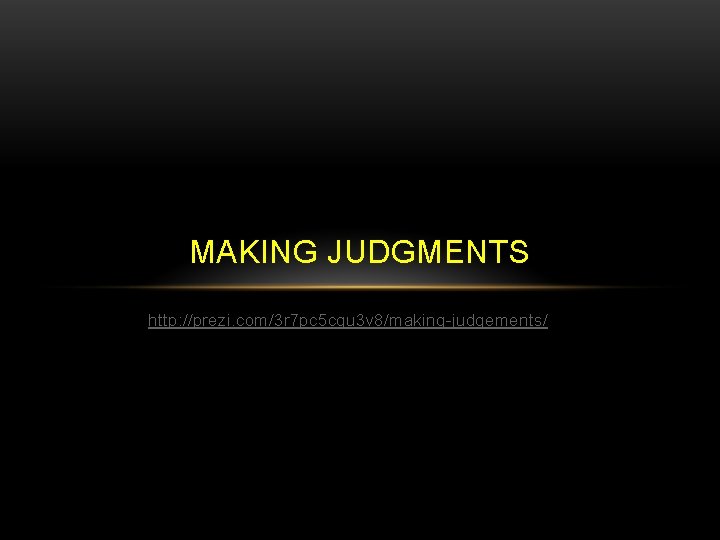 MAKING JUDGMENTS http: //prezi. com/3 r 7 pc 5 cgu 3 v 8/making-judgements/ 