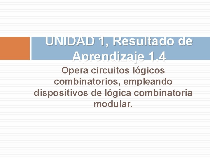 UNIDAD 1, Resultado de Aprendizaje 1. 4 Opera circuitos lógicos combinatorios, empleando dispositivos de