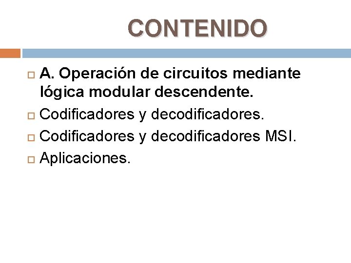 CONTENIDO A. Operación de circuitos mediante lógica modular descendente. Codificadores y decodificadores MSI. Aplicaciones.