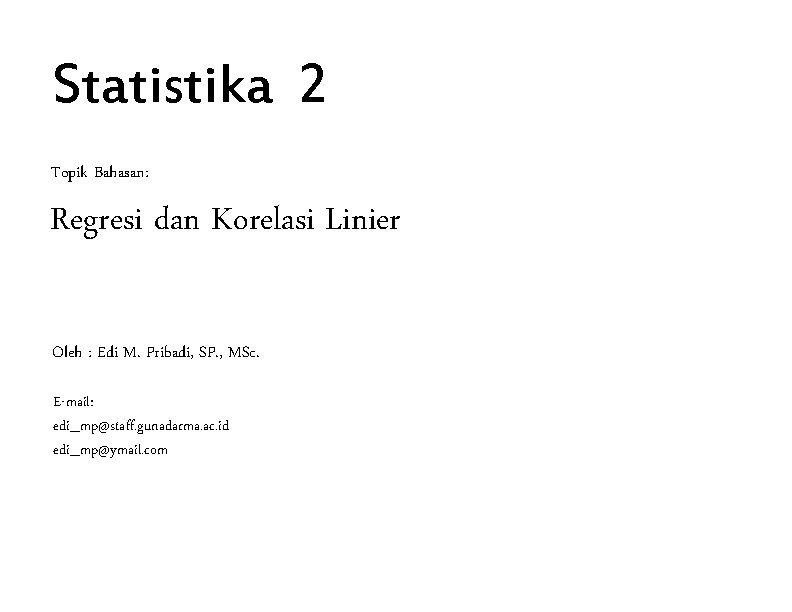 Statistika 2 Topik Bahasan: Regresi dan Korelasi Linier Oleh : Edi M. Pribadi, SP.