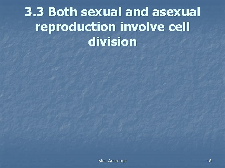 3. 3 Both sexual and asexual reproduction involve cell division Mrs. Arsenault 18 