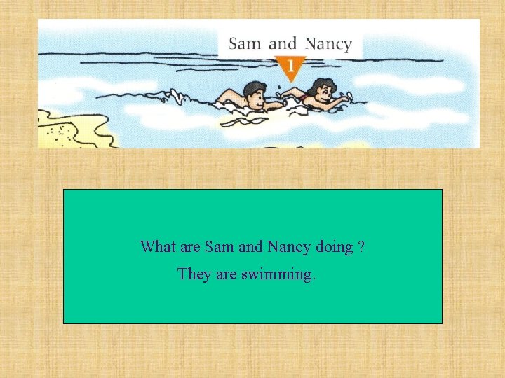 What are Sam and Nancy doing ? They are swimming. 