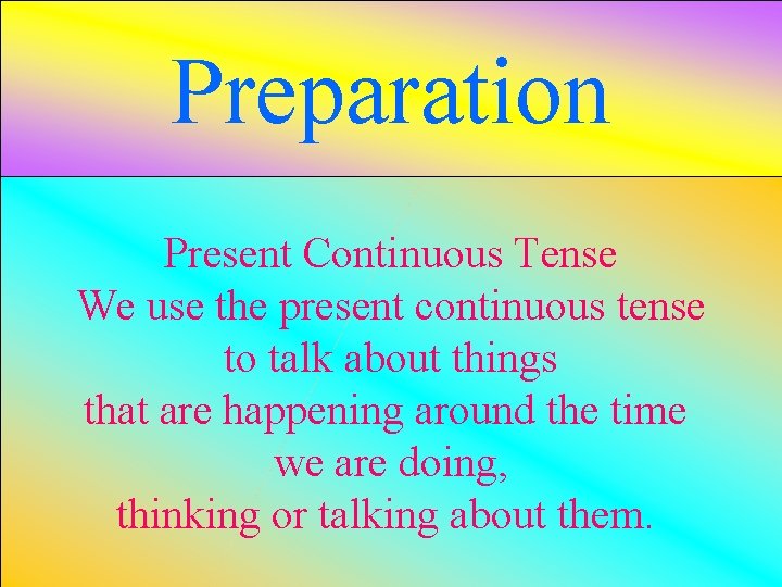 Preparation Present Continuous Tense We use the present continuous tense to talk about things
