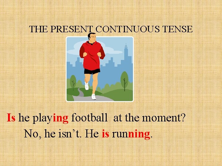 THE PRESENT CONTINUOUS TENSE Is he playing football at the moment? No, he isn’t.