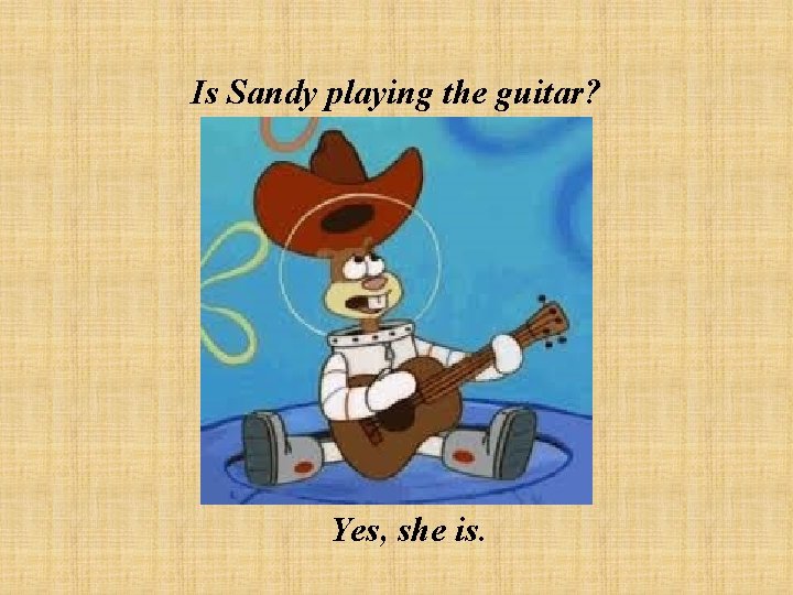 Is Sandy playing the guitar? Yes, she is. 