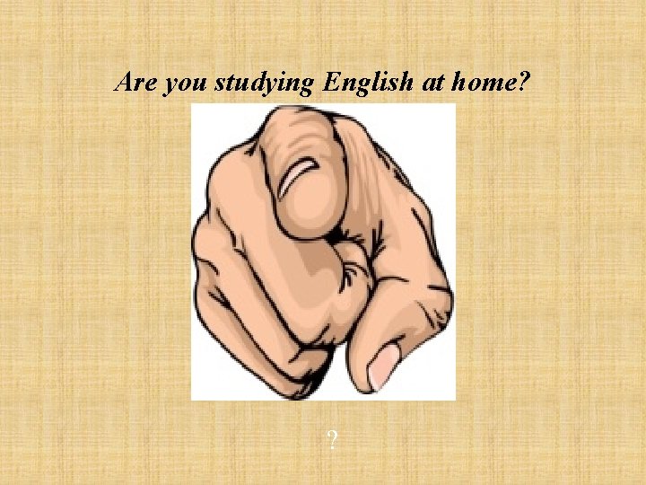 Are you studying English at home? ? 