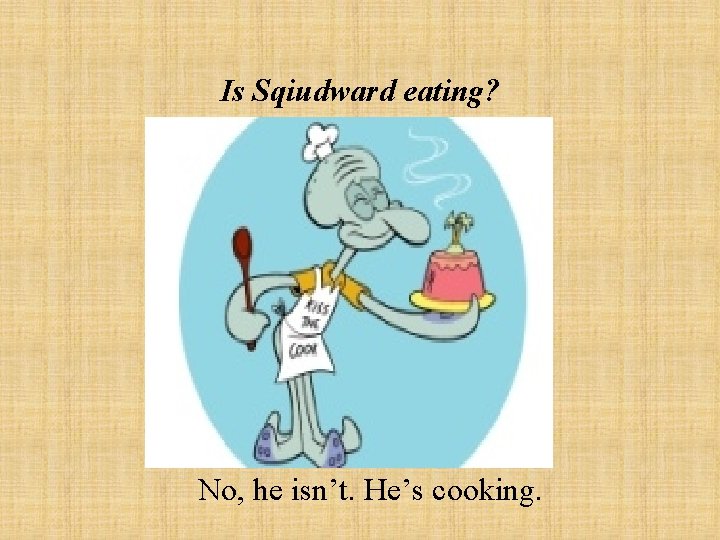 Is Sqiudward eating? No, he isn’t. He’s cooking. 
