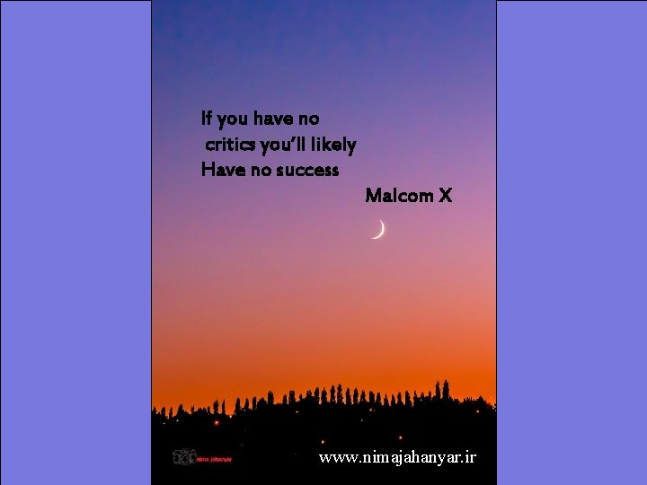 jahanyar If you have no critics you’ll likely Have no success Malcom X www.