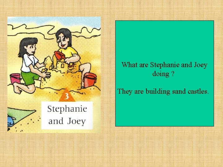 What are Stephanie and Joey doing ? They are building sand castles. 