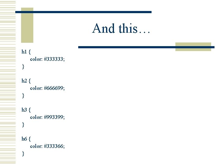 And this… h 1 { color: #333333; } h 2 { color: #666699; }