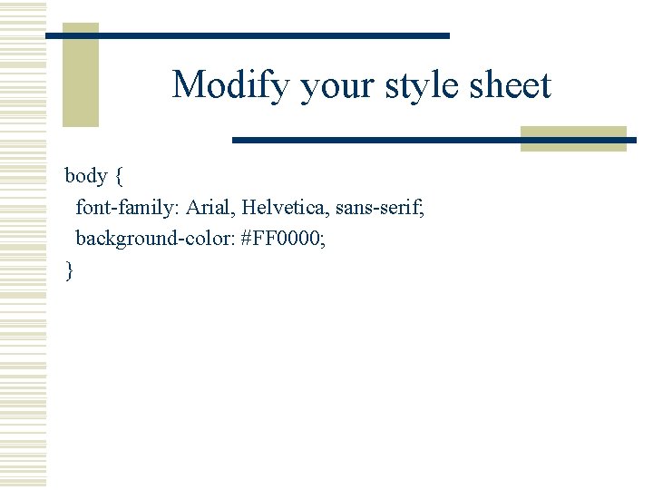 Modify your style sheet body { font-family: Arial, Helvetica, sans-serif; background-color: #FF 0000; }