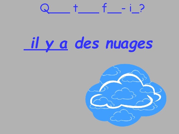 Q___ t___ f__- i_? il y a des nuages 