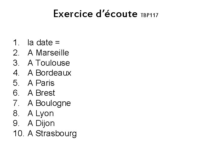 Exercice d’écoute TBP 117 1. la date = 2. A Marseille 3. A Toulouse