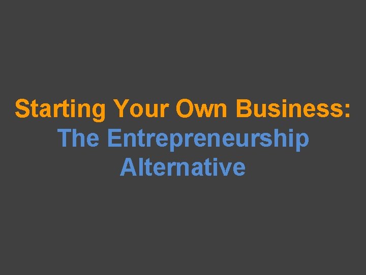 Starting Your Own Business: The Entrepreneurship Alternative 