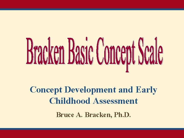 Concept Development and Early Childhood Assessment Bruce A. Bracken, Ph. D. 