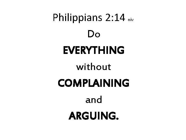 Philippians 2: 14 niv Do EVERYTHING without COMPLAINING and ARGUING. Philippians 2: 14 niv Do EVERYTHING without COMPLAINING and ARGUING.