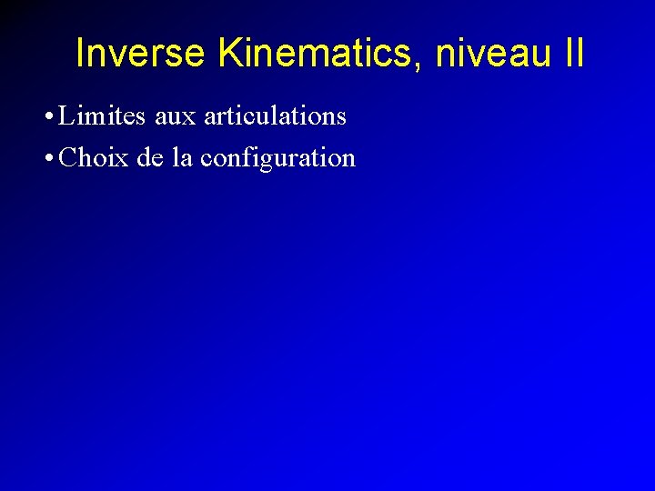 Inverse Kinematics, niveau II • Limites aux articulations • Choix de la configuration 