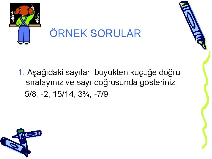 ÖRNEK SORULAR 1. Aşağıdaki sayıları büyükten küçüğe doğru sıralayınız ve sayı doğrusunda gösteriniz. 5/8,