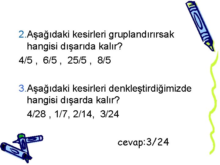 2. Aşağıdaki kesirleri gruplandırırsak hangisi dışarıda kalır? 4/5 , 6/5 , 25/5 , 8/5