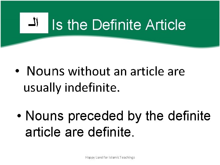  ﺍﻟـ Is the Definite Article • Nouns without an article are usually indefinite.