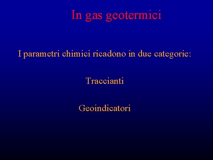 In gas geotermici I parametri chimici ricadono in due categorie: Traccianti Geoindicatori In gas geotermici I parametri chimici ricadono in due categorie: Traccianti Geoindicatori
