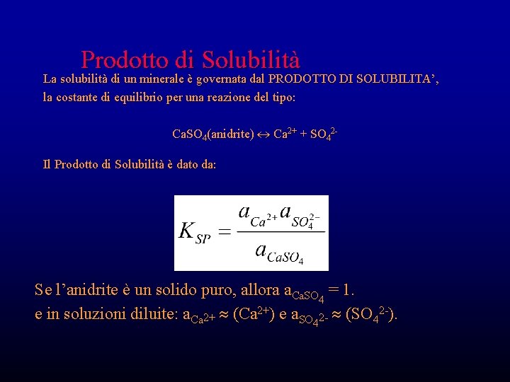 Prodotto di Solubilità La solubilità di un minerale è governata dal PRODOTTO DI SOLUBILITA’, Prodotto di Solubilità La solubilità di un minerale è governata dal PRODOTTO DI SOLUBILITA’,