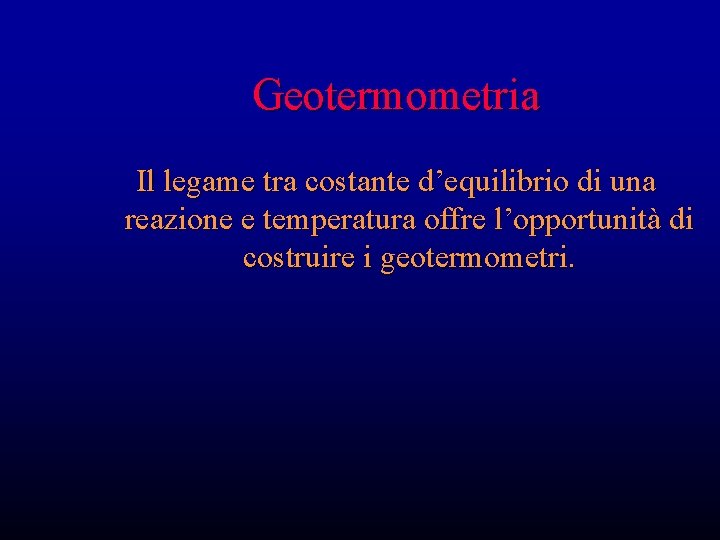 Geotermometria Il legame tra costante d’equilibrio di una reazione e temperatura offre l’opportunità di Geotermometria Il legame tra costante d’equilibrio di una reazione e temperatura offre l’opportunità di
