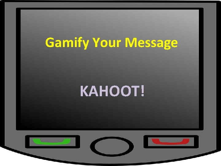 Gamify Your Message KAHOOT! Gamify Your Message KAHOOT!