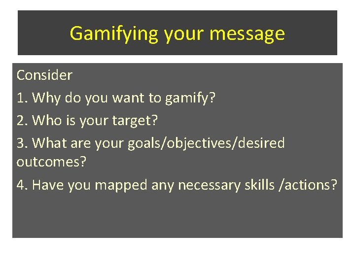 Gamifying your message Consider 1. Why do you want to gamify? 2. Who is Gamifying your message Consider 1. Why do you want to gamify? 2. Who is