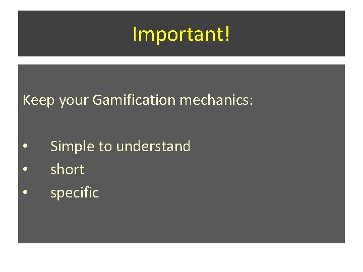 Important! Keep your Gamification mechanics: • Simple to understand • short • specific Important! Keep your Gamification mechanics: • Simple to understand • short • specific